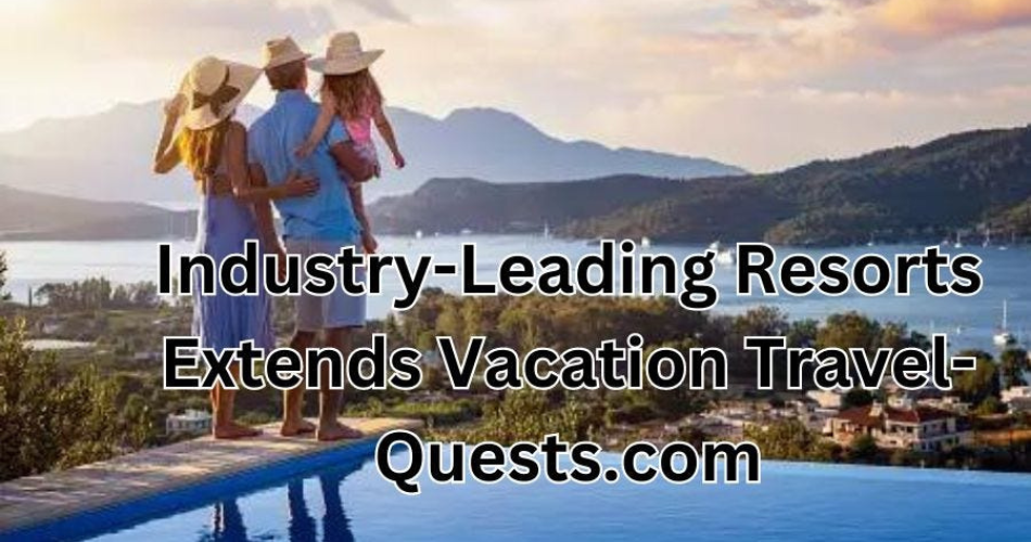 vacation resorts extends industry-leading travel-quests.com